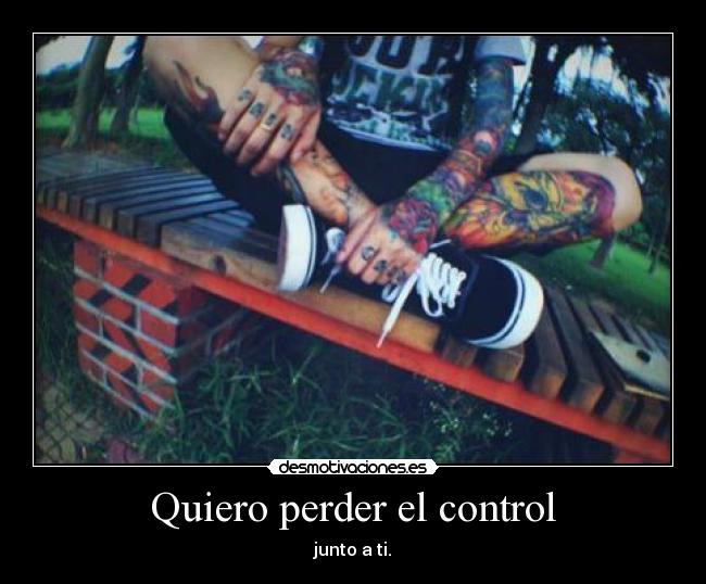 Quiero perder el control - junto a ti.