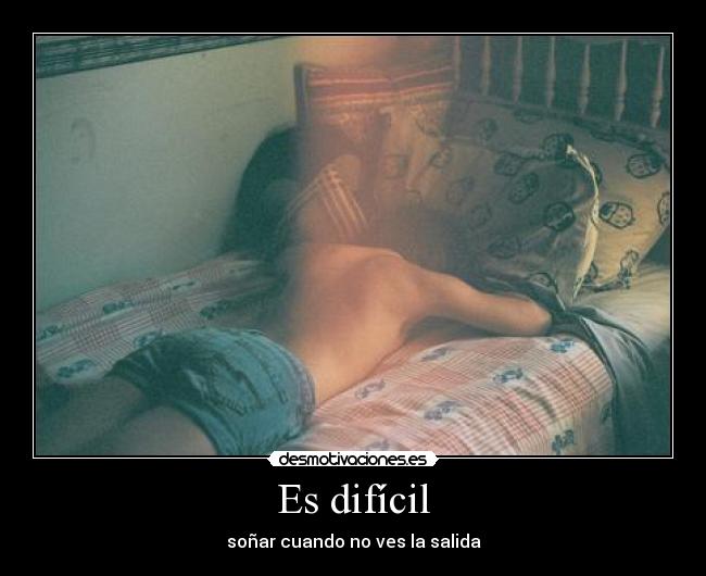Es difícil - soñar cuando no ves la salida