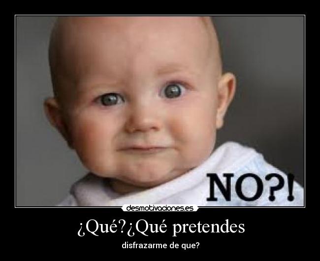 ¿Qué?¿Qué pretendes - disfrazarme de que?