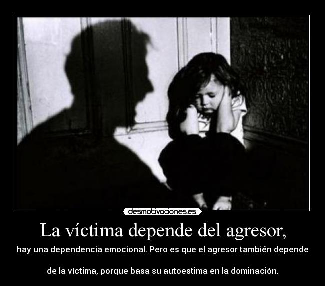 La víctima depende del agresor, - 