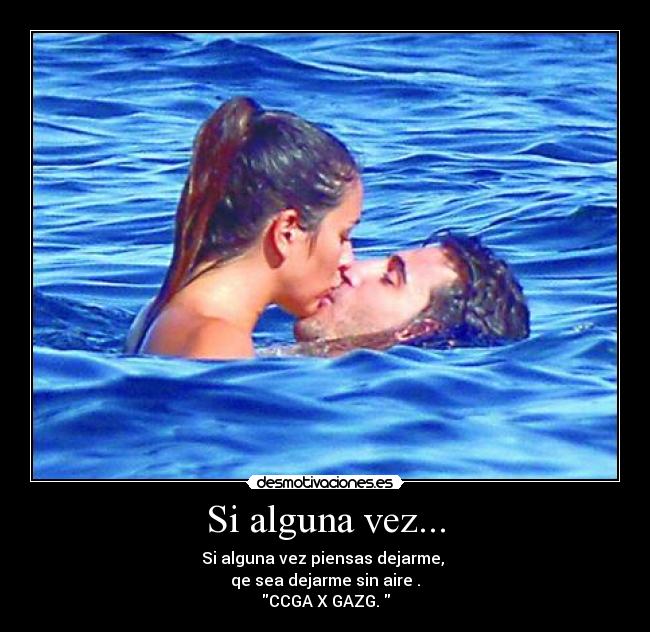 Si alguna vez... - Si alguna vez piensas dejarme, 
qe sea dejarme sin aire .
CCGA X GAZG. 