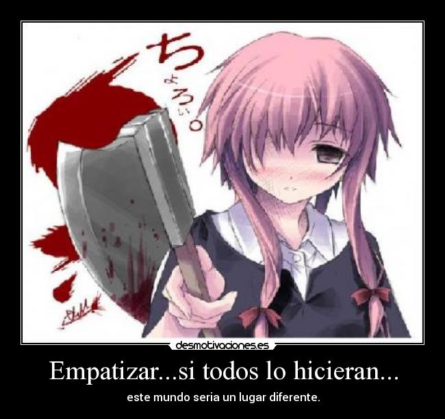 Empatizar...si todos lo hicieran... - este mundo seria un lugar diferente.