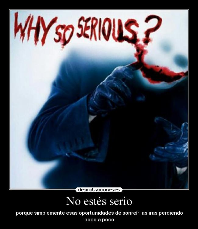 No estés serio - porque simplemente esas oportunidades de sonreír las iras perdiendo poco a poco