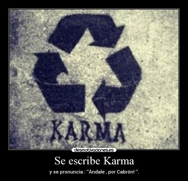 Se escribe Karma - y se pronuncia : Ándale , por Cabrón! .