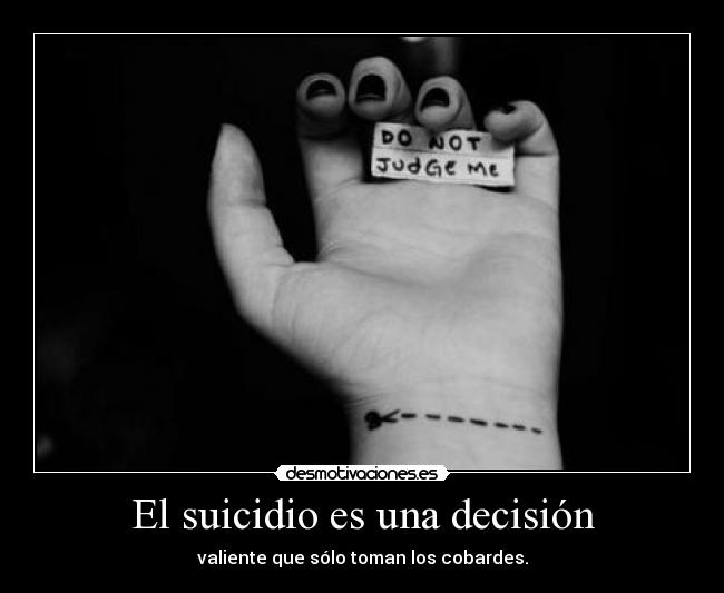 El suicidio es una decisión - valiente que sólo toman los cobardes.