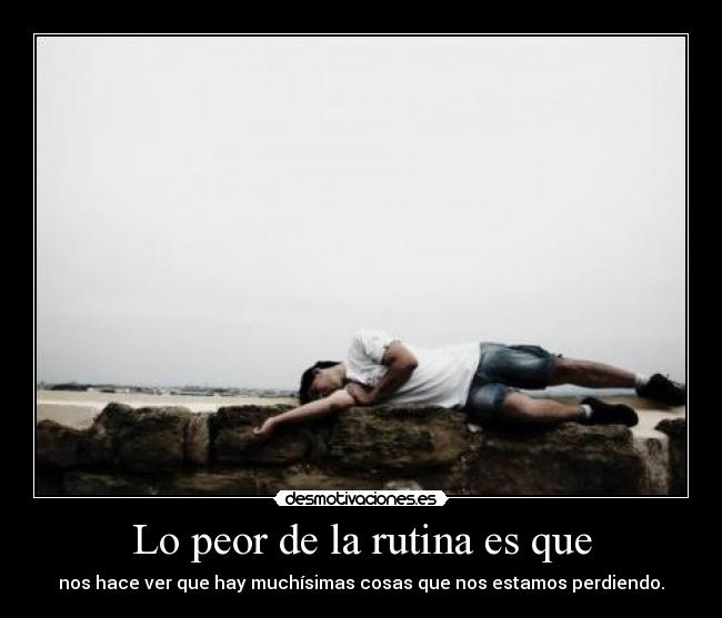 Lo peor de la rutina es que -
