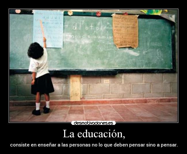 La educación, - consiste en enseñar a las personas no lo que deben pensar sino a pensar.