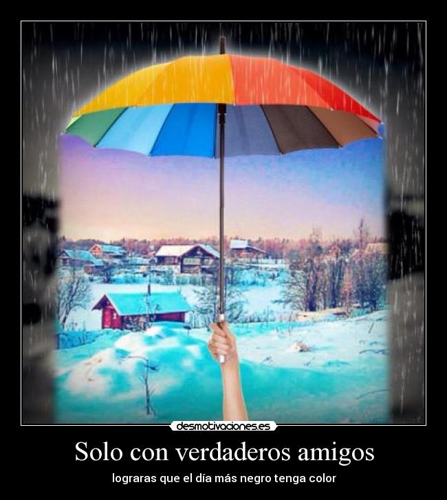 Solo con verdaderos amigos - lograras que el día más negro tenga color