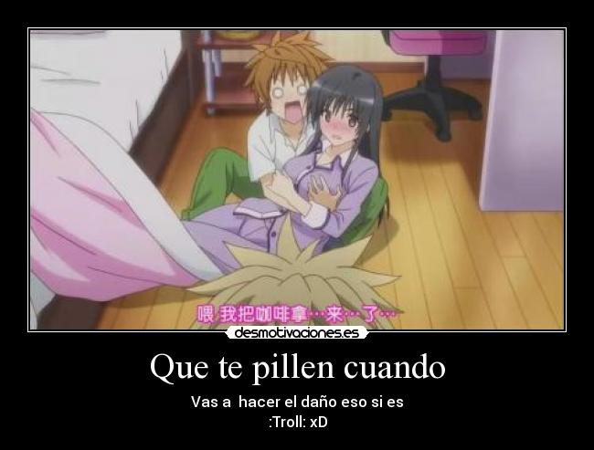 Que te pillen cuando - Vas a hacer el daño eso si es
:Troll: xD