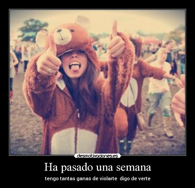 Ha pasado una semana - tengo tantas ganas de violarte digo de verte