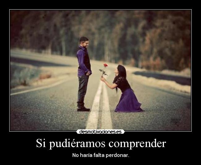Si pudiéramos comprender - No haría falta perdonar.