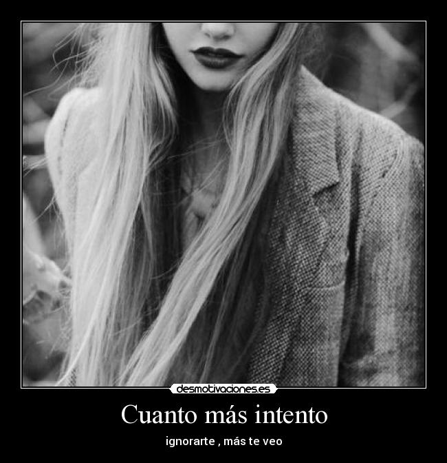 Cuanto más intento - ignorarte , más te veo