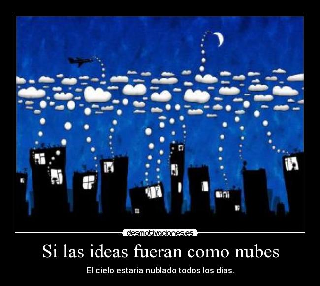 Si las ideas fueran como nubes - El cielo estaria nublado todos los dias.