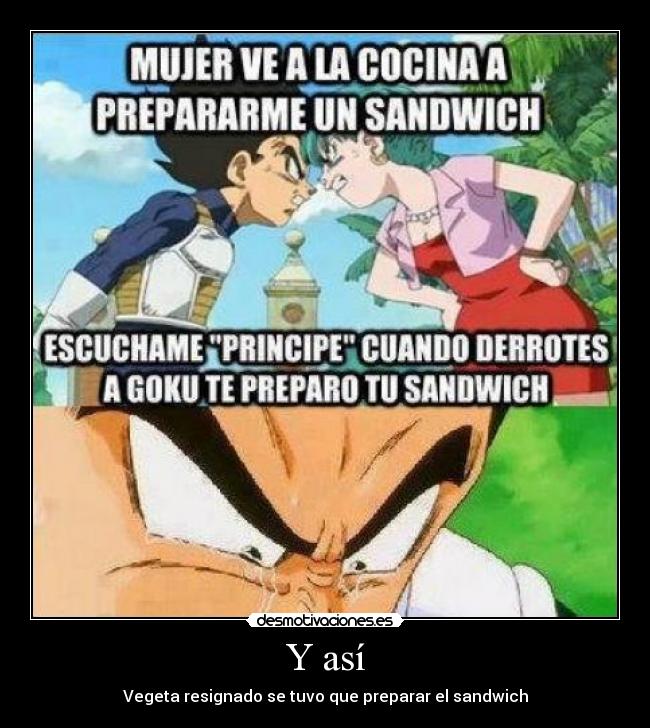 Y así - Vegeta resignado se tuvo que preparar el sandwich