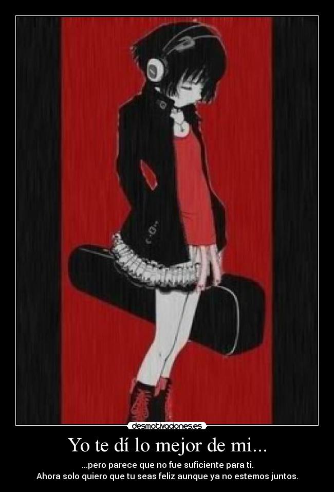Yo te dí lo mejor de mi... - ...pero parece que no fue suficiente para ti.
Ahora solo quiero que tu seas feliz aunque ya no estemos juntos.