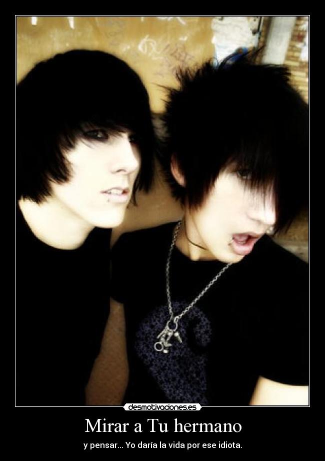 Mirar a Tu hermano - y pensar... Yo daría la vida por ese idiota.