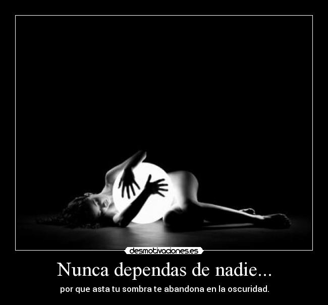Nunca dependas de nadie... - 