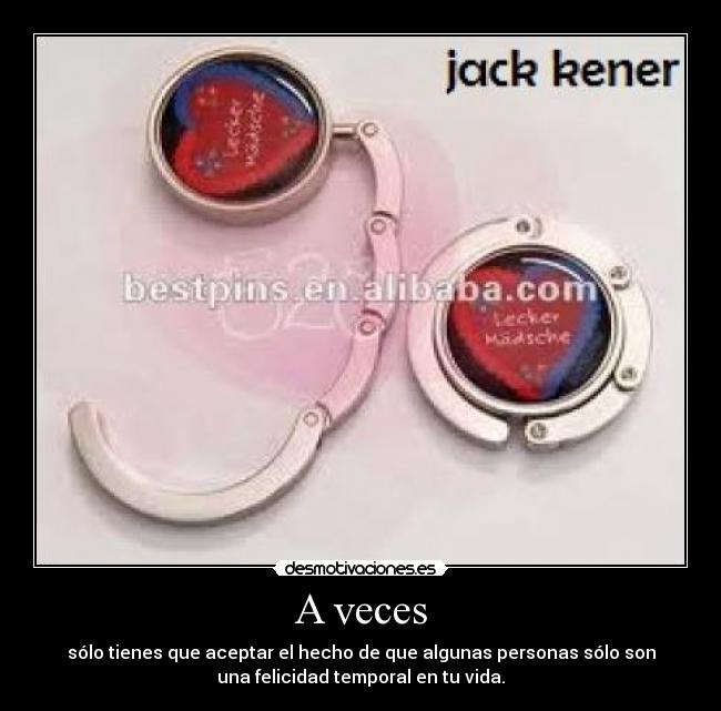 A veces - sólo tienes que aceptar el hecho de que algunas personas sólo son
una felicidad temporal en tu vida.