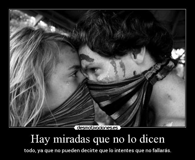 Hay miradas que no lo dicen - todo, ya que no pueden decirte que lo intentes que no fallarás.