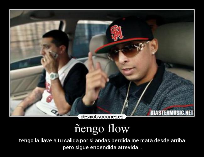 ñengo flow - tengo la llave a tu salida por si andas perdida me mata desde arriba
pero sigue encendida atrevida ..