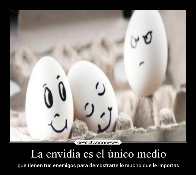 La envidia es el único medio - que tienen tus enemigos para demostrarte lo mucho que le importas