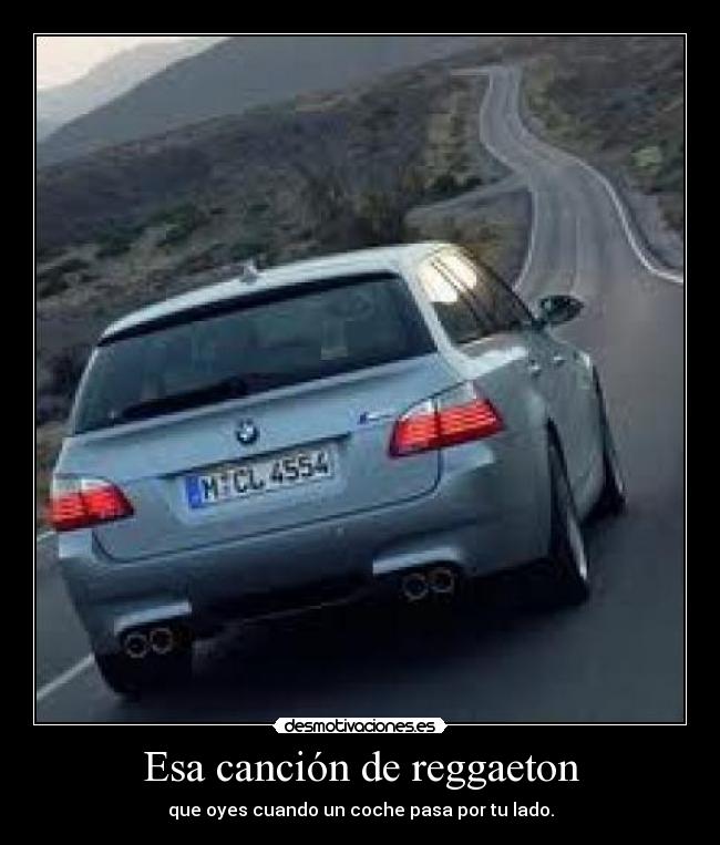 Esa canción de reggaeton - que oyes cuando un coche pasa por tu lado.