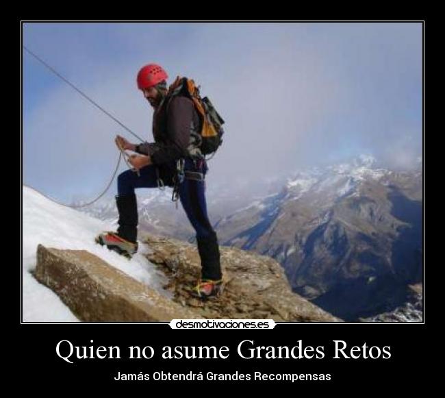 Quien no asume Grandes Retos - Jamás Obtendrá Grandes Recompensas
