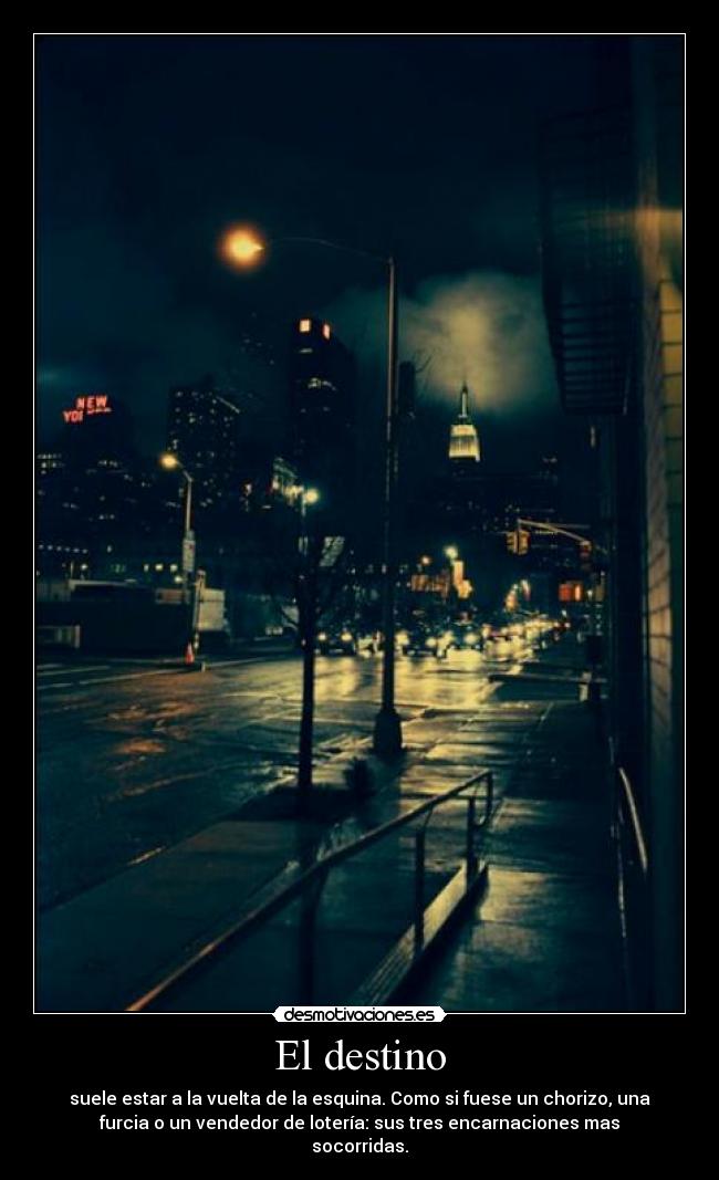 El destino - suele estar a la vuelta de la esquina. Como si fuese un chorizo, una
furcia o un vendedor de lotería: sus tres encarnaciones mas
socorridas.
