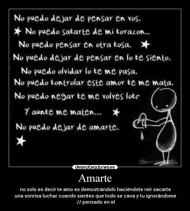 Amarte - no solo es decir te amo es demostrándolo haciéndote reír sacarte
una sonrisa luchar cuando sientes que todo se cava y tu ignorándome
:// pensado en el
