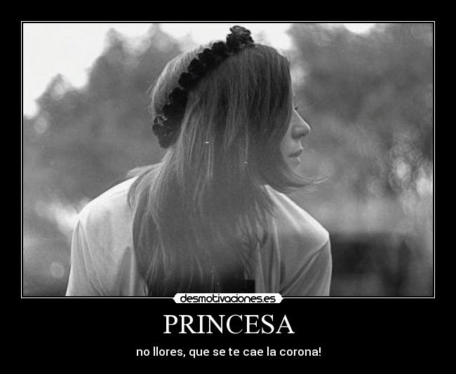 PRINCESA - no llores, que se te cae la corona!