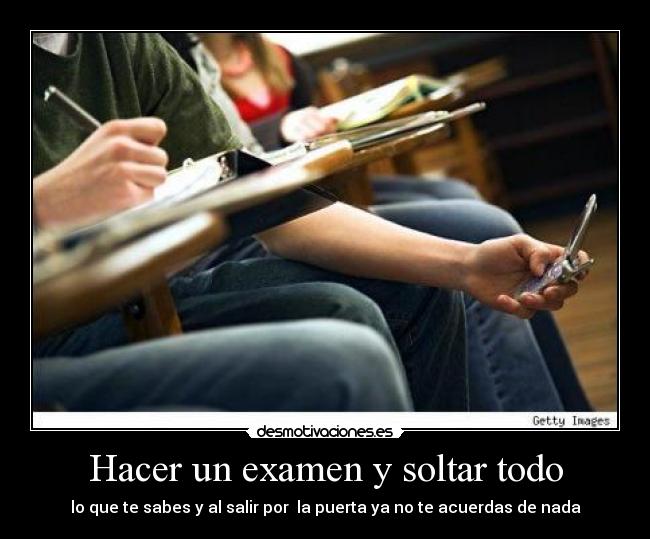 Hacer un examen y soltar todo - lo que te sabes y al salir por la puerta ya no te acuerdas de nada