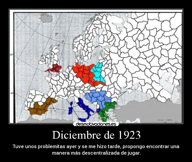 Diciembre de 1923 - Tuve unos problemitas ayer y se me hizo tarde, propongo encontrar una
manera más descentralizada de jugar.