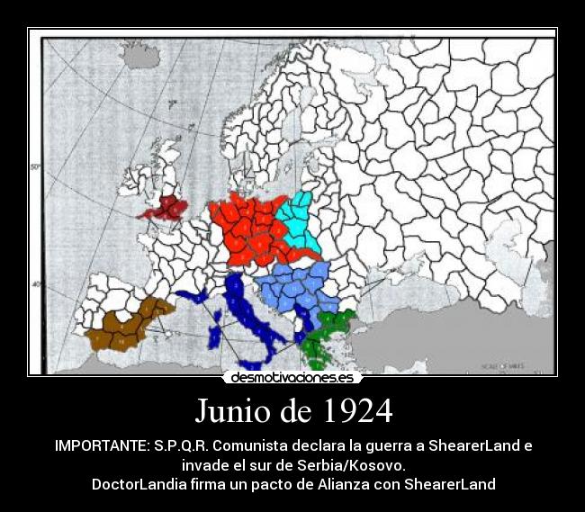 Junio de 1924 - IMPORTANTE: S.P.Q.R. Comunista declara la guerra a ShearerLand e
invade el sur de Serbia/Kosovo.
DoctorLandia firma un pacto de Alianza con ShearerLand