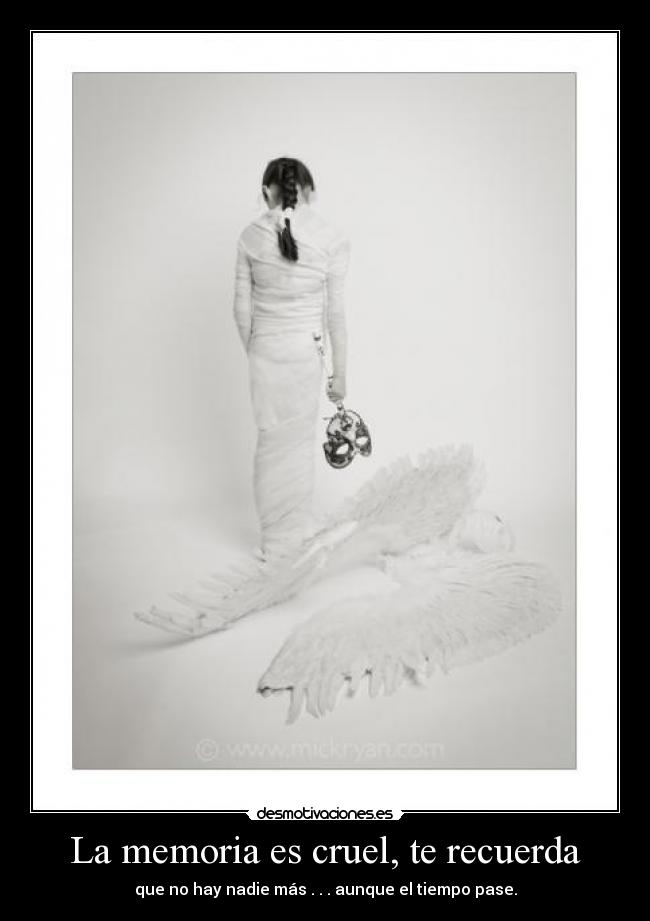 La memoria es cruel, te recuerda - que no hay nadie más . . . aunque el tiempo pase.