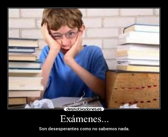 Exámenes... - Son desesperantes como no sabemos nada.