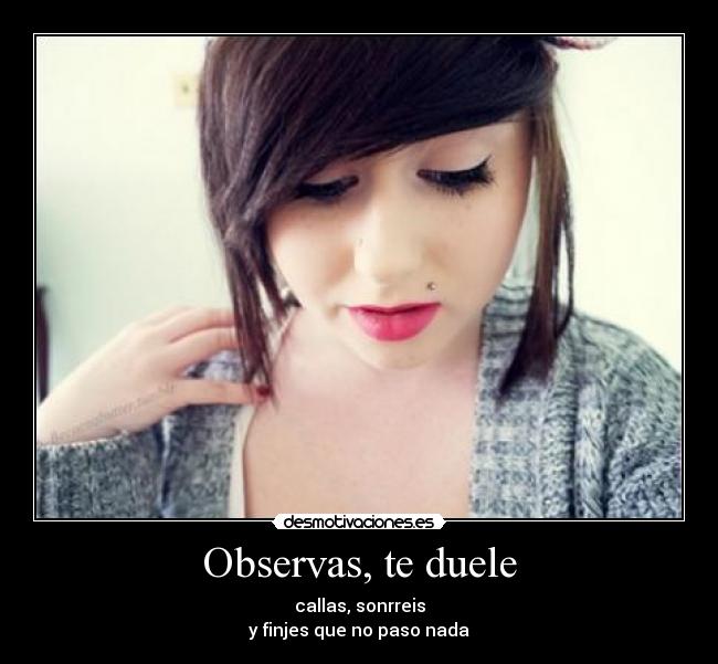 Observas, te duele - callas, sonrreis
y finjes que no paso nada