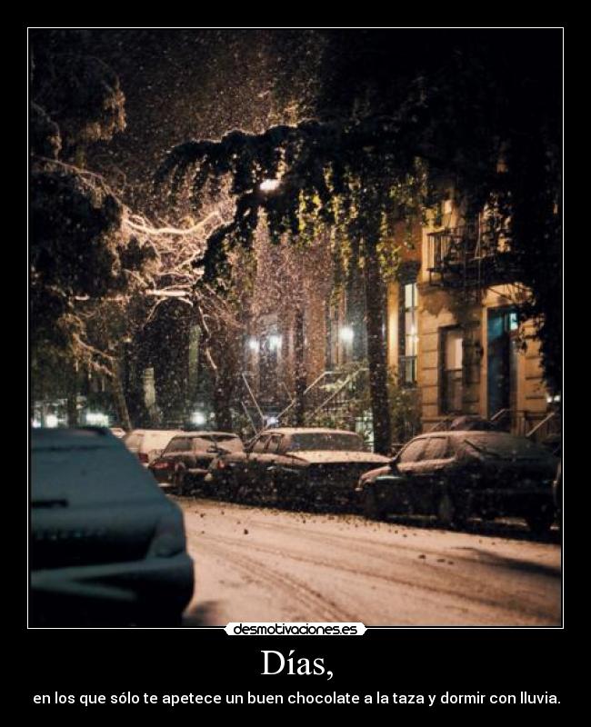 Días, - en los que sólo te apetece un buen chocolate a la taza y dormir con lluvia.