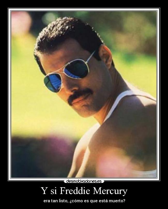 Y si Freddie Mercury - era tan listo, ¿cómo es que está muerto?