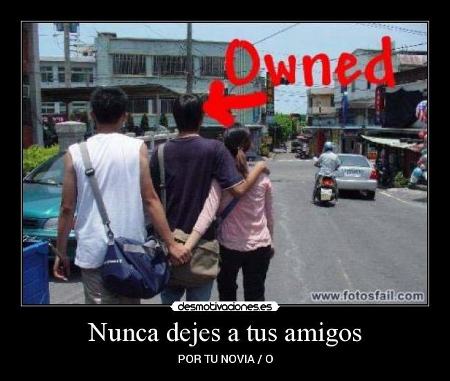 Nunca dejes a tus amigos - POR TU NOVIA / O