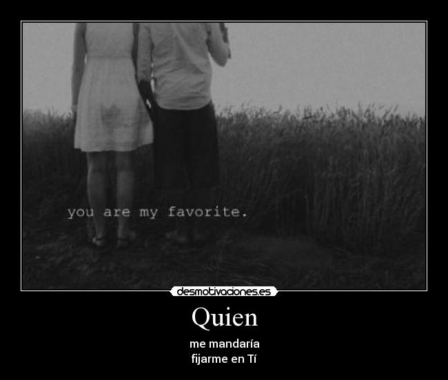 Quien - me mandaría
fijarme en Tí