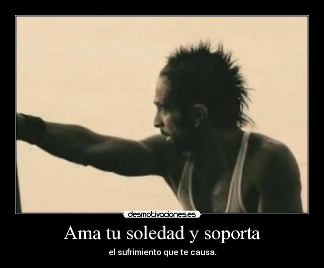 Ama tu soledad y soporta -