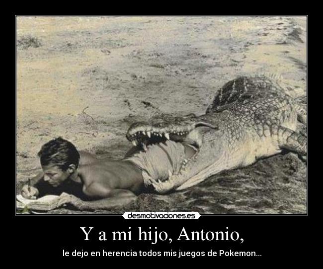 Y a mi hijo, Antonio, - le dejo en herencia todos mis juegos de Pokemon...