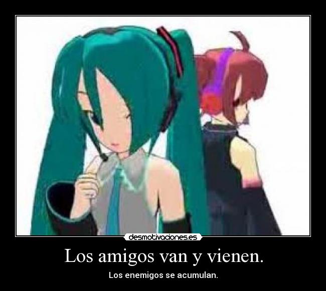 Los amigos van y vienen. - Los enemigos se acumulan.