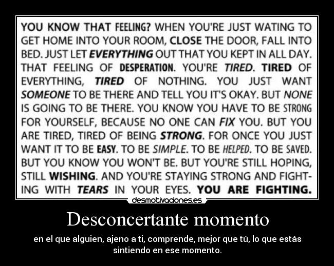 Desconcertante momento - en el que alguien, ajeno a ti, comprende, mejor que tú, lo que estás
sintiendo en ese momento.