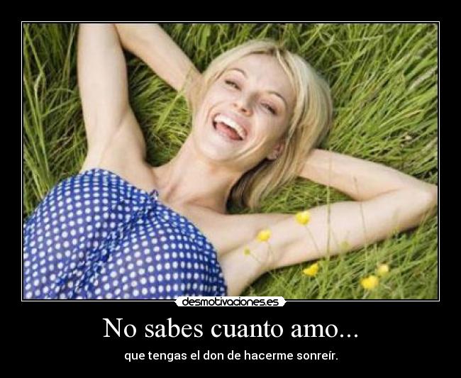 No sabes cuanto amo... - que tengas el don de hacerme sonreír.