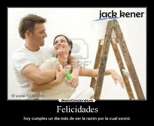 Felicidades - hoy cumples un día más de ser la razón por la cual sonrió.