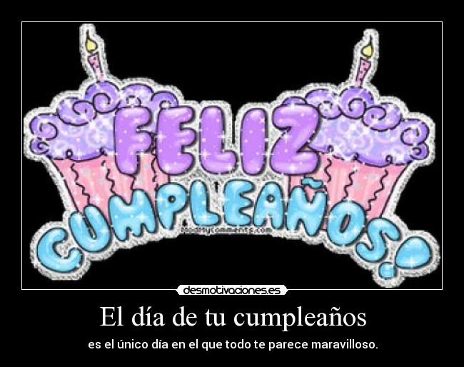 El día de tu cumpleaños - es el único día en el que todo te parece maravilloso.
