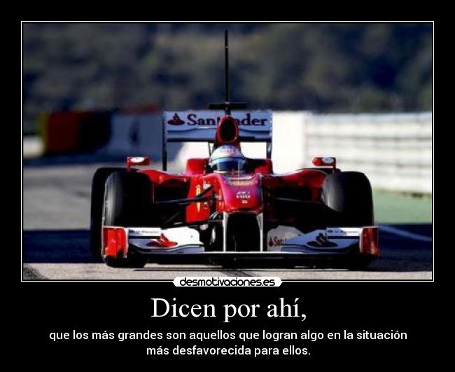 Dicen por ahí, - que los más grandes son aquellos que logran algo en la situación
más desfavorecida para ellos.