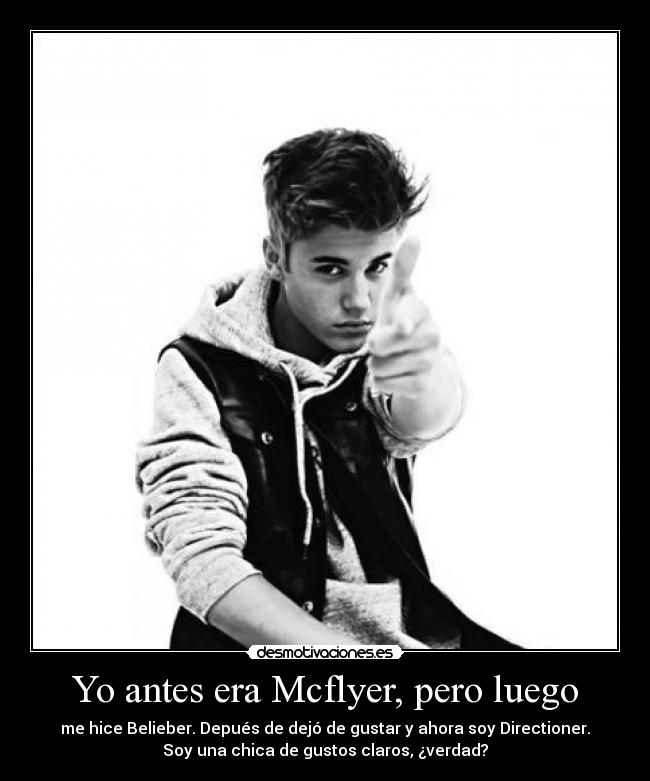 Yo antes era Mcflyer, pero luego - me hice Belieber. Depués de dejó de gustar y ahora soy Directioner.
Soy una chica de gustos claros, ¿verdad?