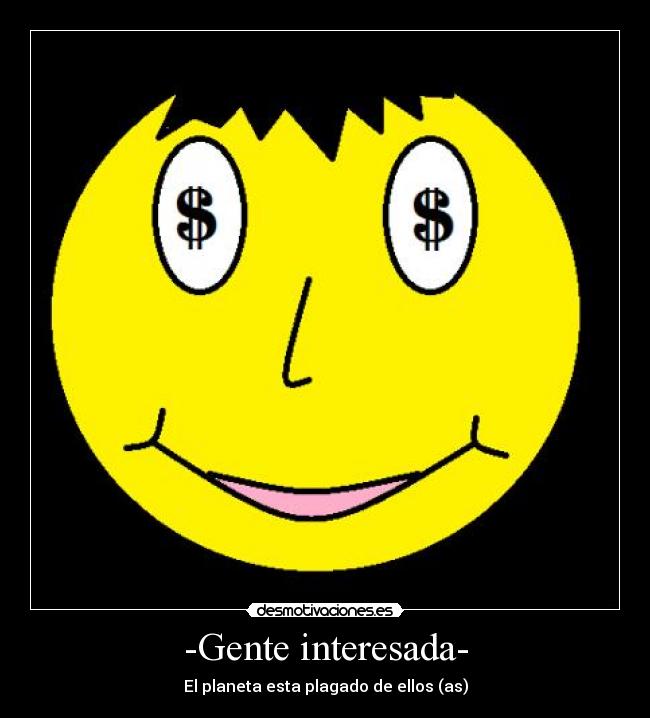 -Gente interesada- - El planeta esta plagado de ellos (as)
